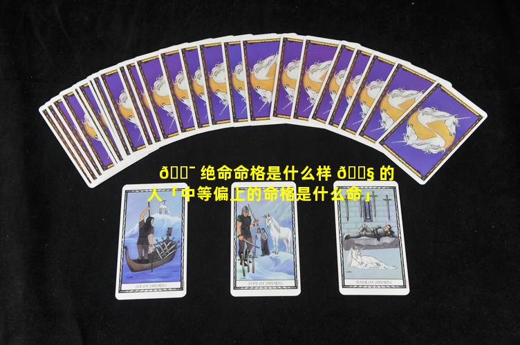 🐯 绝命命格是什么样 🐧 的人「中等偏上的命格是什么命」